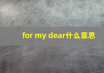 for my dear什么意思